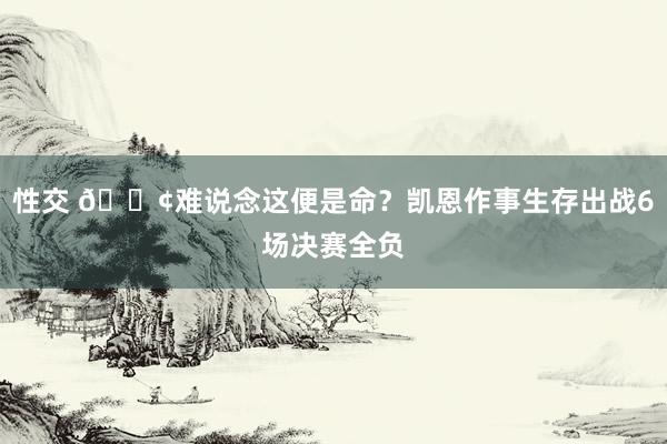 性交 ?难说念这便是命？凯恩作事生存出战6场决赛全负