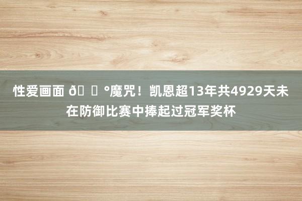 性爱画面 ?魔咒！凯恩超13年共4929天未在防御比赛中捧起过冠军奖杯