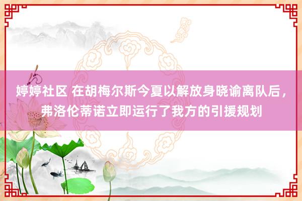 婷婷社区 在胡梅尔斯今夏以解放身晓谕离队后，弗洛伦蒂诺立即运行了我方的引援规划