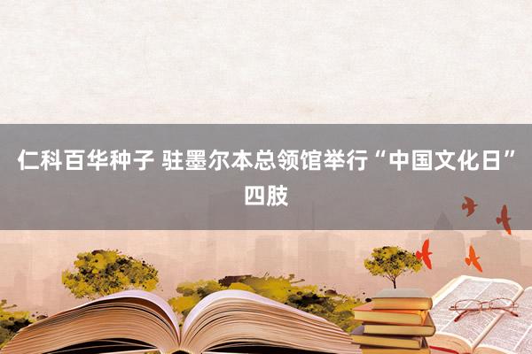 仁科百华种子 驻墨尔本总领馆举行“中国文化日”四肢