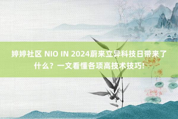 婷婷社区 NIO IN 2024蔚来立异科技日带来了什么？一文看懂各项高技术技巧!