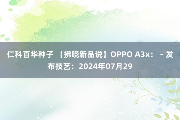 仁科百华种子 【拂晓新品说】OPPO A3x： - 发布技艺：2024年07月29