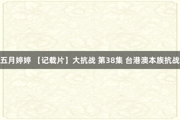 五月婷婷 【记载片】大抗战 第38集 台港澳本族抗战