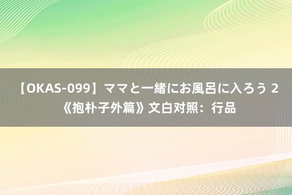 【OKAS-099】ママと一緒にお風呂に入ろう 2 《抱朴子外篇》文白对照：行品