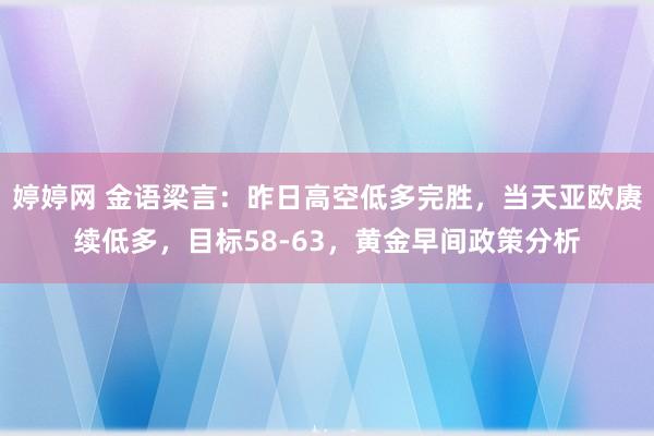 婷婷网 金语梁言：昨日高空低多完胜，当天亚欧赓续低多，目标58-63，黄金早间政策分析