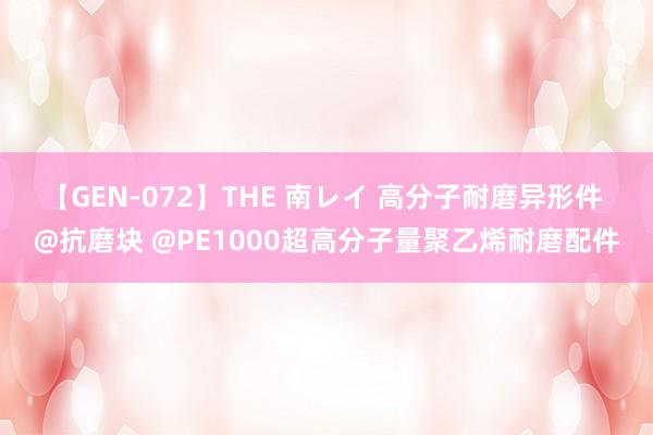 【GEN-072】THE 南レイ 高分子耐磨异形件 @抗磨块 @PE1000超高分子量聚乙烯耐磨配件