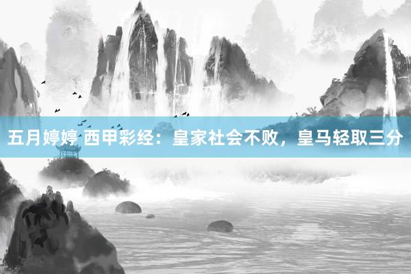 五月婷婷 西甲彩经：皇家社会不败，皇马轻取三分