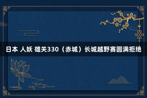 日本 人妖 雄关330（赤城）长城越野赛圆满拒绝