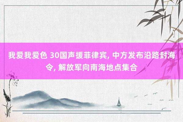 我爱我爱色 30国声援菲律宾， 中方发布沿路封海令， 解放军向南海地点集合