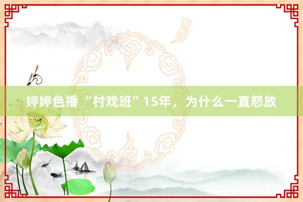 婷婷色播 “村戏班”15年，为什么一直怒放