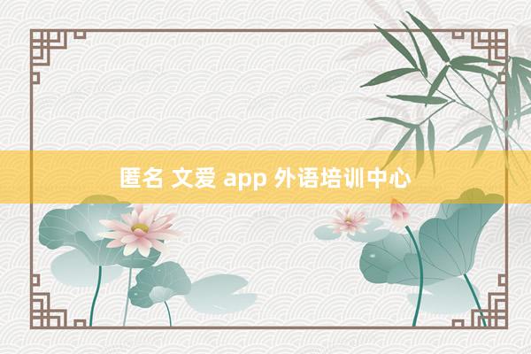 匿名 文爱 app 外语培训中心