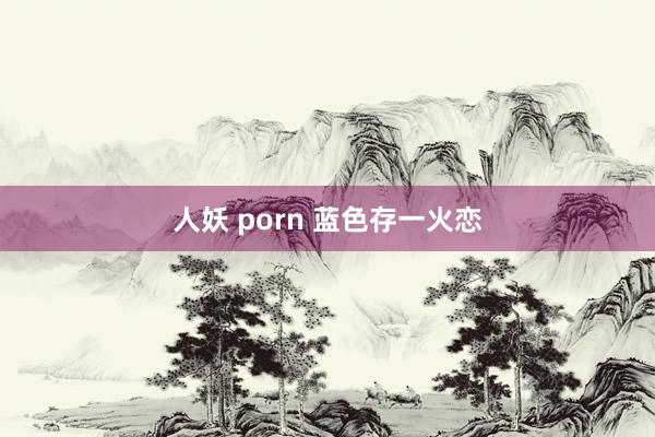 人妖 porn 蓝色存一火恋